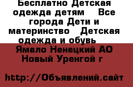 Бесплатно Детская одежда детям  - Все города Дети и материнство » Детская одежда и обувь   . Ямало-Ненецкий АО,Новый Уренгой г.